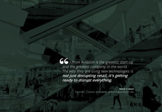 I think Amazon is the greatest start-up
and the greatest company in the world.
The way they are using new technologies is
not just disrupting retail, it's getting
ready to disrupt everything.
Mark Cuban
Founder, investor and owner of the Dallas Mavericks
 