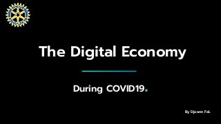 The Digital Economy
During COVID19.
By Djoann Fal.
 