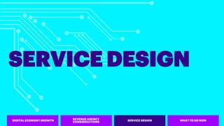 SERVICE DESIGN
REVENUE AGENCY
CONSIDERATIONS SERVICE DESIGN WHAT TO DO NOWDIGITAL ECONOMY GROWTH
 
