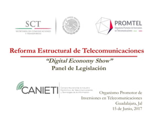 Organismo Promotor de
Inversiones en Telecomunicaciones
Guadalajara, Jal
15 de Junio, 2017
“Digital Economy Show”
Panel de Legislación
Reforma Estructural de Telecomunicaciones
 