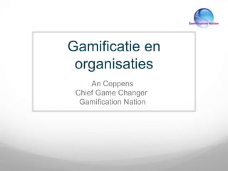 Gamificatie en
organisaties
An Coppens
Chief Game Changer
Gamification Nation
 