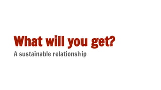 What will you get?
A sustainable relationship
 
