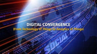 DIGITAL CONVERGENCE
(From Technology of Things to Analytics of Things)
 