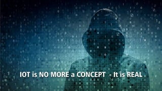 IOT is NO MORE a CONCEPT - It is REAL
 