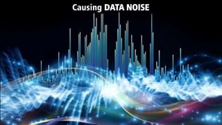 Causing DATA NOISE
 