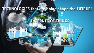 TECHNOLOGIES that are going shape the FUTRUE!
INTERNET OF THINGS
 