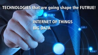 TECHNOLOGIES that are going shape the FUTRUE!
INTERNET OF THINGS
BIG DATA
 