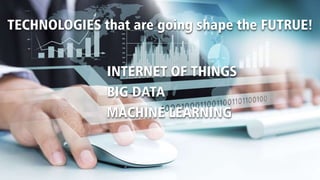 TECHNOLOGIES that are going shape the FUTRUE!
INTERNET OF THINGS
BIG DATA
MACHINE LEARNING
 
