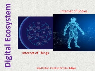 Internet of Things
Sajid Imtiaz: Creative Director Adage
Internet of Bodies
DigitalEcosystem
 