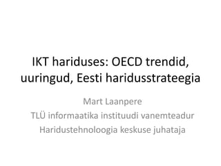 IKT hariduses: OECD trendid,
uuringud, Eesti haridusstrateegia
Mart Laanpere
TLÜ informaatika instituudi vanemteadur
Haridustehnoloogia keskuse juhataja
 