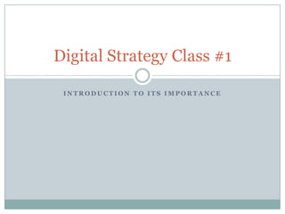I N T R O D U C T I O N T O I T S I M P O R T A N C E
Digital Strategy Class #1
 