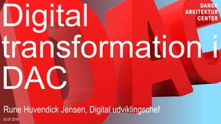 Digital
transformation i
DAC
Rune Huvendick Jensen, Digital udviklingschef
03.07.2019
 