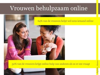Vrouwen behulpzaam online digitale_dames 52% van de vrouwen krijgt online hulp van anderen als ze er om vraagt  64% van de vrouwen helpt wel eens iemand online 