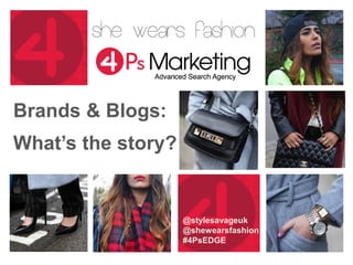 Brands & Blogs:
What’s the story?
@stylesavageuk
@shewearsfashion
#4PsEDGE
 