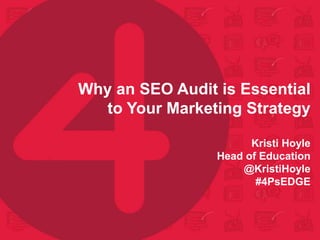 Why an SEO Audit is Essential
to Your Marketing Strategy
Kristi Hoyle
Head of Education
@KristiHoyle
#4PsEDGE
 
