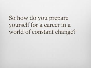 So how do you prepare
yourself for a career in a
world of constant change?
 