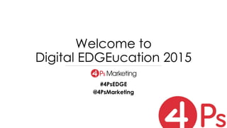 Welcome to
Digital EDGEucation 2015
#4PsEDGE
@4PsMarketing
 