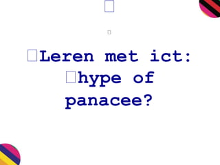 Leren met ict: 
hype of 
panacee? 
 