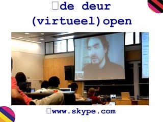 de deur 
(virtueel)open 
www.skype.com 
 