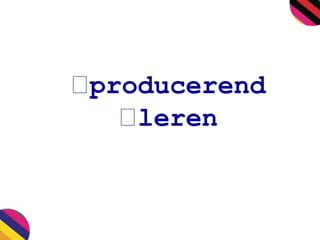 producerend 
leren 
 