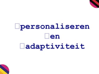 personaliseren 
en 
adaptiviteit 
 