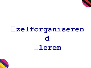 zelforganiseren 
d 
leren 
 