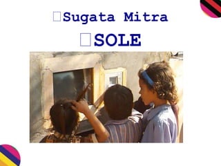 Sugata Mitra 
SOLE 
 