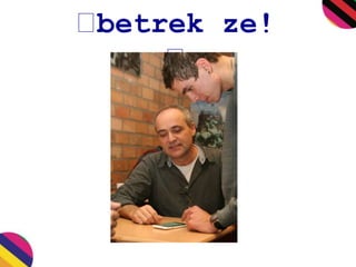 betrek ze! 
 