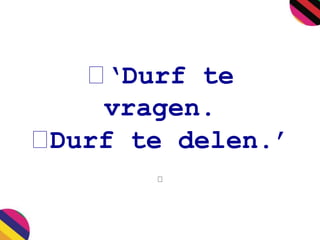 ‘Durf te 
vragen. 
Durf te delen.’ 
 