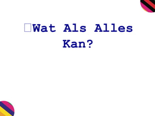 Wat Als Alles 
Kan? 
 
