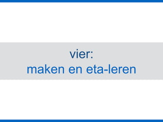 vier:
maken en eta-leren
 