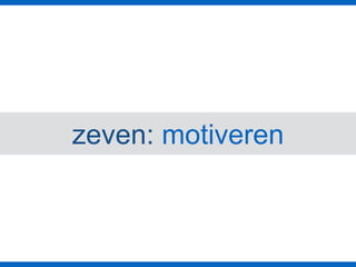 zeven: motiveren
 
