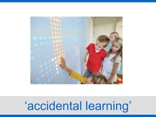 ‘accidental learning’
 