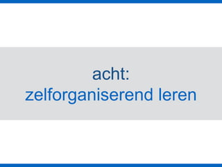 acht:
zelforganiserend leren
 