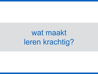wat maakt
leren krachtig?
 