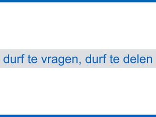 durf te vragen, durf te delen
 