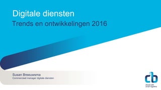 Susan Breeuwsma
Commercieel manager digitale diensten
Digitale diensten
Trends en ontwikkelingen 2016
 
