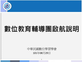 數位教育輔導團啟航說明

   中華民國數位學習學會
    101年08月29日

        1
 