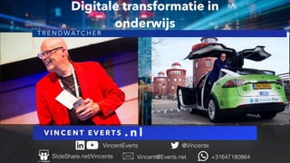 V I N C E N T E V E R T S
@Vincente
Vincent@Everts.net +31647180864
SlideShare.net/Vincente
VincentEverts
. n l
T R E N D W ATC H E R
Digitale transformatie in
onderwijs
 