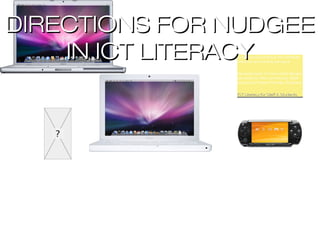 DIRECTIONS FOR NUDGEE
    IN ICT LITERACY
               Extend and enhance the wireless
               Extend and enhance the wireless
               network across the campus
               network across the campus

               Development of more Web Based
               Development of more Web Based
               services for the community: Staff,
               services for the community: Staff,
               Student & Parent Portals, EduKate
               Student & Parent Portals, EduKate

               ICT Literacy for Staff & Students
               ICT Literacy for Staff & Students
 