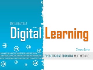 Digital Learning 
Simona Carta 
PROGETTAZIONE FORMATIVA MULTIMEDIALE 
UNITÀ DIDATTICA 1 
 