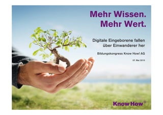 www.knowhow.de




Digitale Eingeborene fallen
      über Einwanderer her
  Bildungskongress Know How! AG

                        07. Mai 2010
 