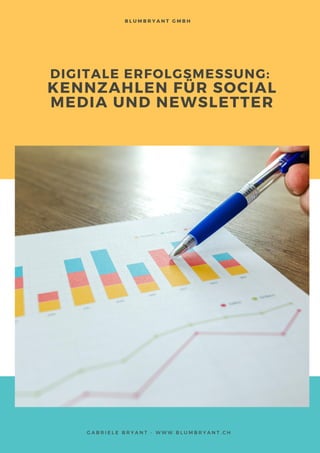 DIGITALE ERFOLGSMESSUNG:
KENNZAHLEN FÜR SOCIAL
MEDIA UND NEWSLETTER
G A B R I E L E B R Y A N T - W W W . B L U M B R Y A N T . C H
B L U M B R Y A N T G M B H
 