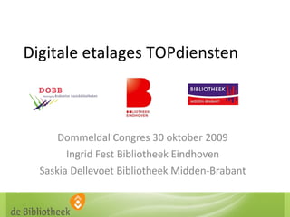 Digitale etalages TOPdiensten Dommeldal Congres 30 oktober 2009 Ingrid Fest Bibliotheek Eindhoven Saskia Dellevoet Bibliotheek Midden-Brabant 