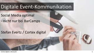 Digitale Event-Kommunikation
Social Media optimal
- nicht nur bei BarCamps
Stefan Evertz / Cortex digital
Cortex digital | #cosca16 1
 