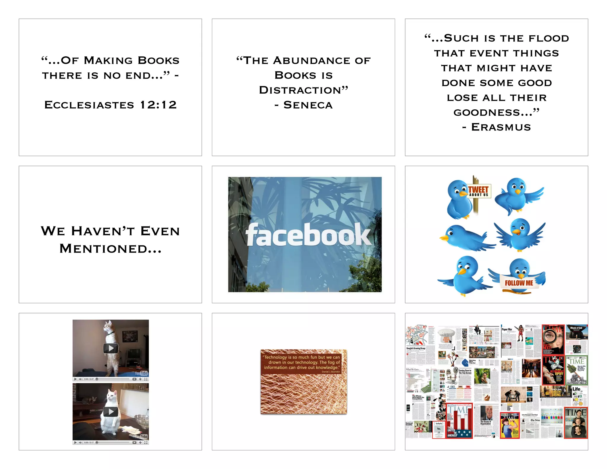 “...Such is the flood
                                              that event things
“...Of Making Books     “The Abundance of
                                               that might have
there is no end...” -        Books is
                                               done some good
                           Distraction”
                                                lose all their
Ecclesiastes 12:12           - Seneca
                                                 goodness...”
                                                  - Erasmus




We Haven’t Even
 Mentioned...
 
