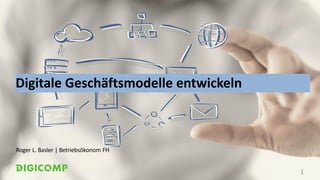 Digitale Geschäftsmodelle entwickeln
Roger L. Basler | Betriebsökonom FH
1
 