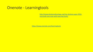 Onenote - Learningtools
https://www.onenote.com/learningtools
http://www.dyslexicadvantage.org/top-dyslexia-apps-2016-
microsoft-one-note-with-learning-tools/
 