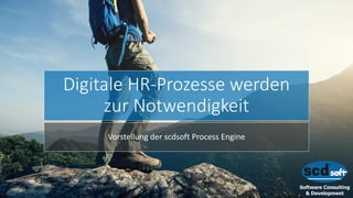 Digitale HR-Prozesse werden
zur Notwendigkeit
Vorstellung der scdsoft Process Engine
 