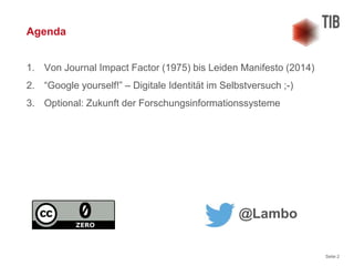 Seite 2
1. Von Journal Impact Factor (1975) bis Leiden Manifesto (2014)
2. “Google yourself!” – Digitale Identität im Selb...